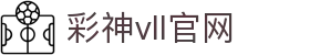 彩神vll官网-追求健康,你我一起成长