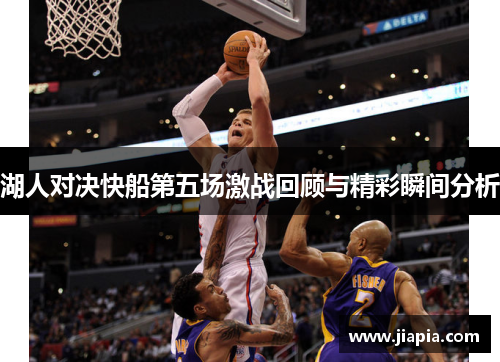 湖人对决快船第五场激战回顾与精彩瞬间分析