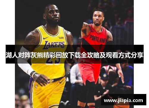 湖人对阵灰熊精彩回放下载全攻略及观看方式分享