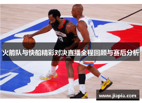 火箭队与快船精彩对决直播全程回顾与赛后分析