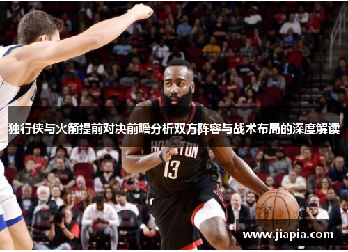 独行侠与火箭提前对决前瞻分析双方阵容与战术布局的深度解读